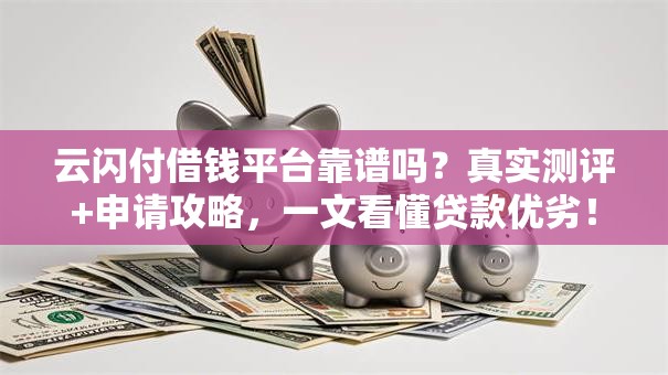 云闪付借钱平台靠谱吗?真实测评+申请攻略,一文看懂贷款优劣! 云闪付借钱平台靠谱吗?真实测评+申请攻略,一文看懂贷款优劣!