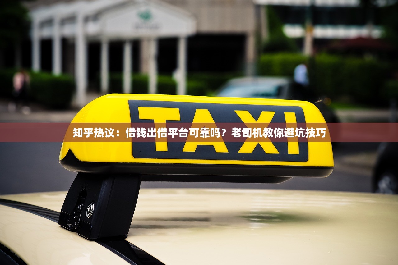 知乎热议：借钱出借平台可靠吗？老司机教你避坑技巧