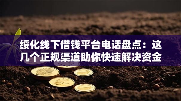 绥化线下借钱平台电话盘点:这几个正规渠道助你快速解决资金难题 绥化线下借钱平台电话盘点:这几个正规渠道助你快速解决资金难题