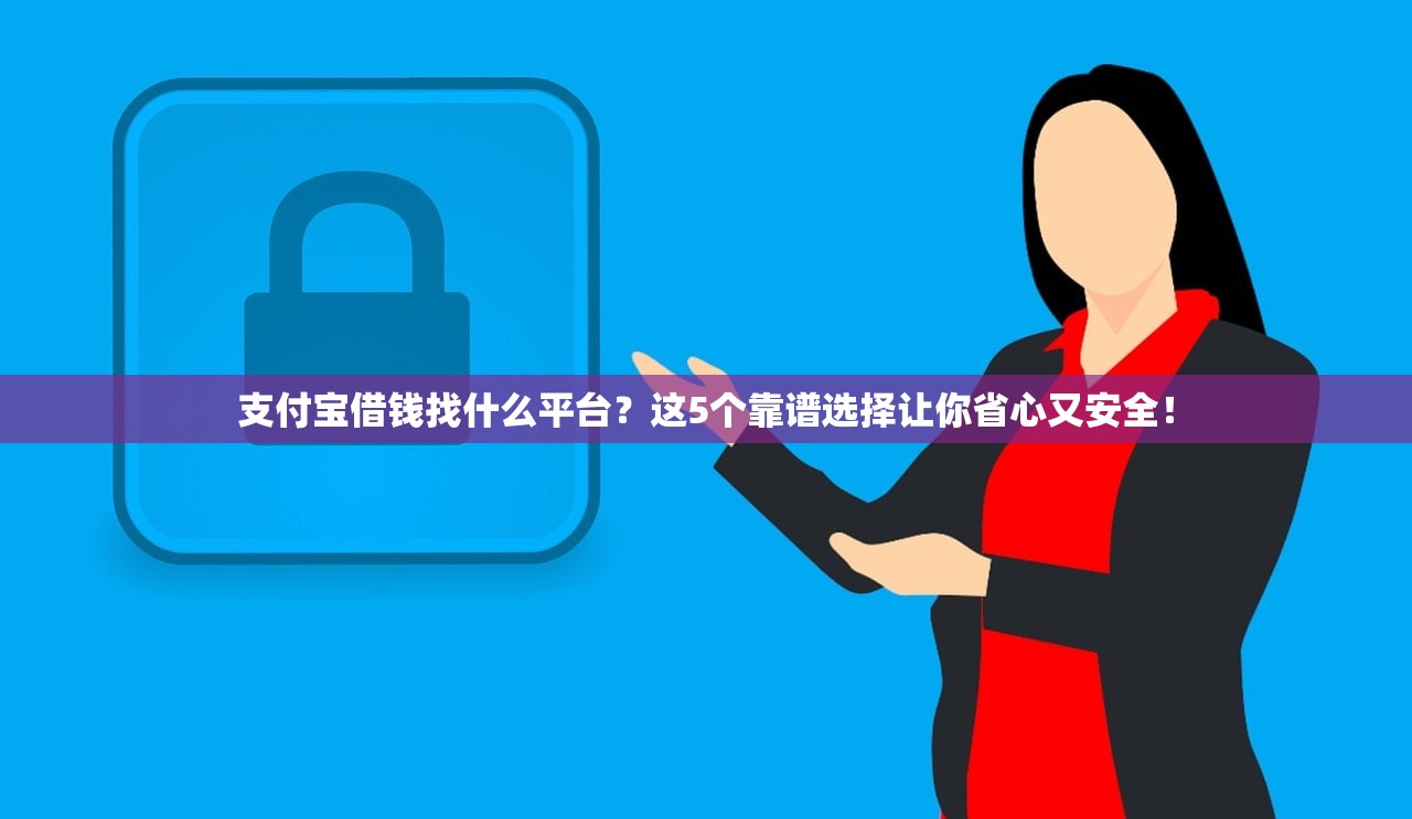 支付宝借钱找什么平台？这5个靠谱选择让你省心又安全！