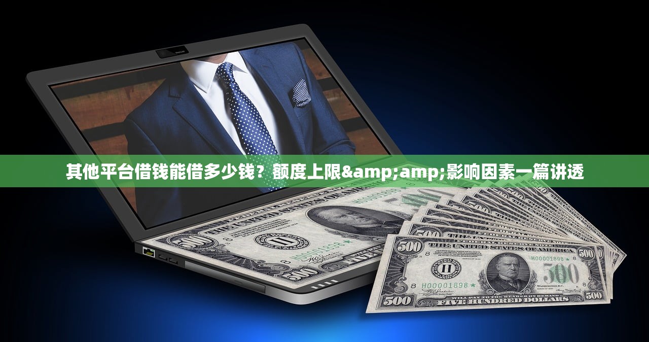 其他平台借钱能借多少钱？额度上限&amp;影响因素一篇讲透