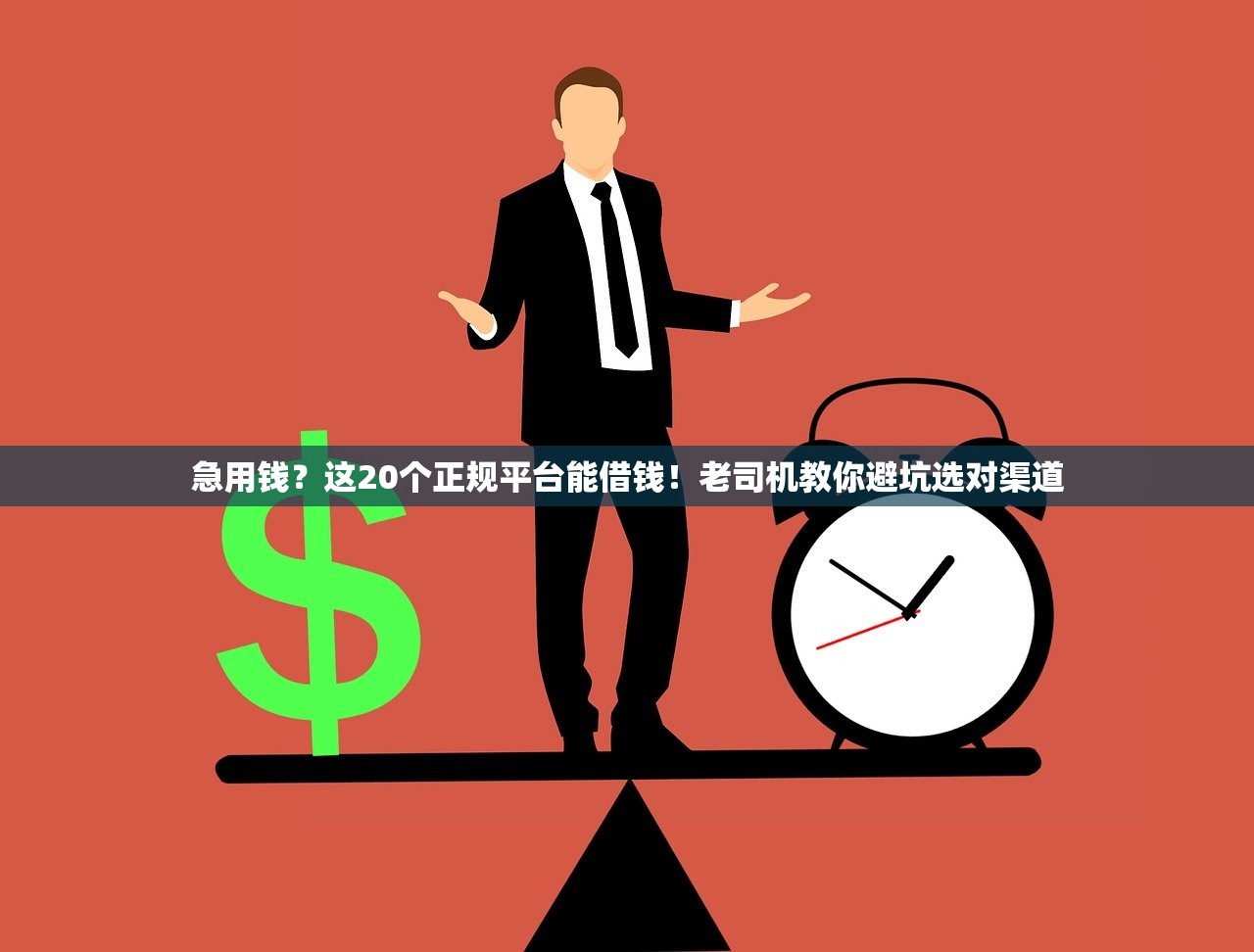 急用钱？这20个正规平台能借钱！老司机教你避坑选对渠道