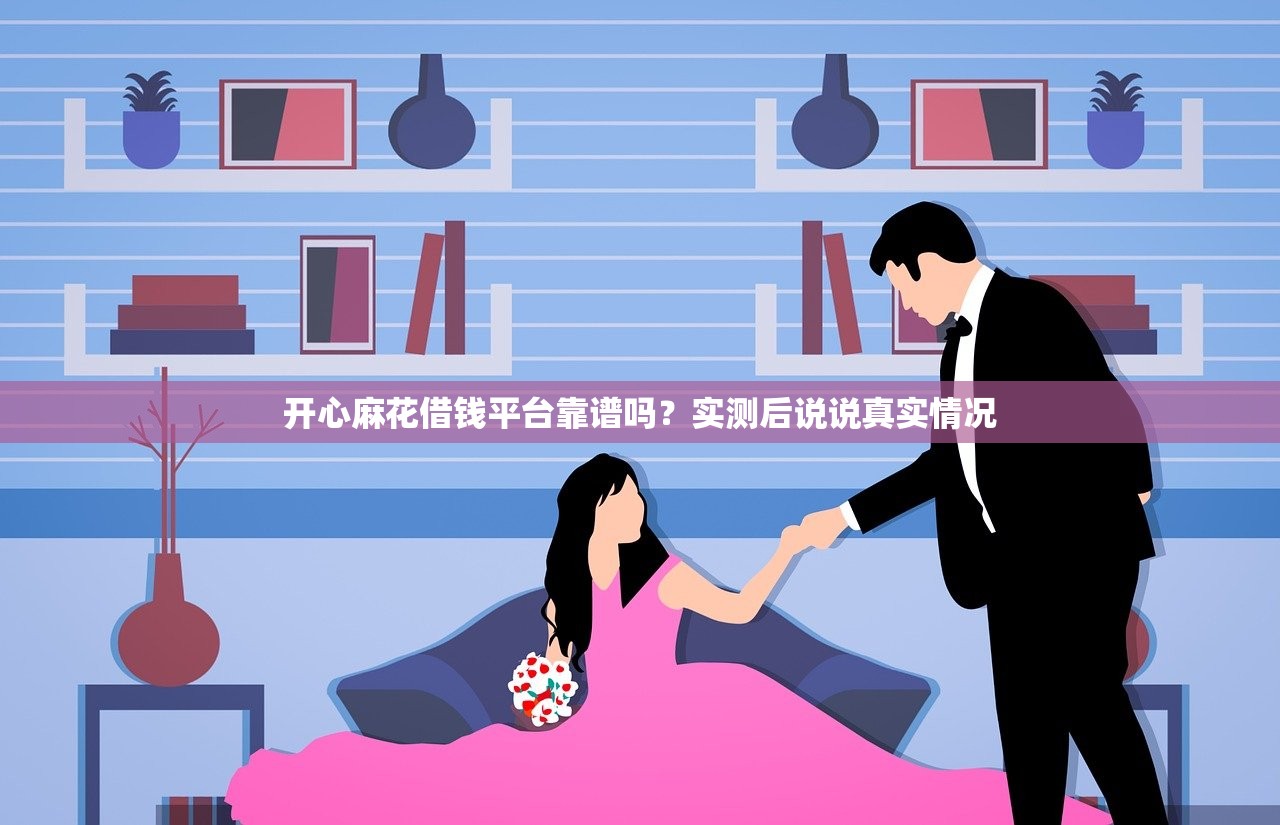 开心麻花借钱平台靠谱吗？实测后说说真实情况