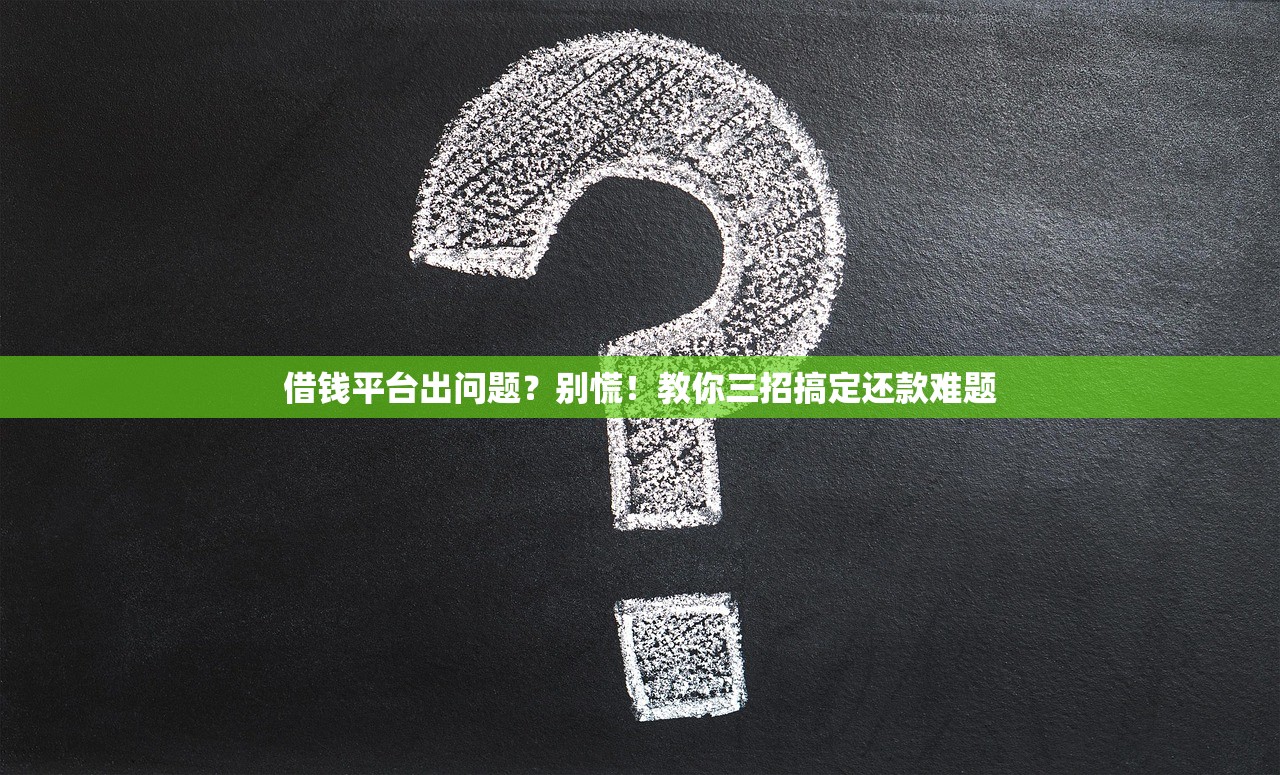 借钱平台出问题？别慌！教你三招搞定还款难题