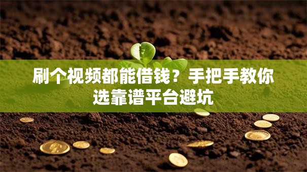 刷个视频都能借钱？手把手教你选靠谱平台避坑