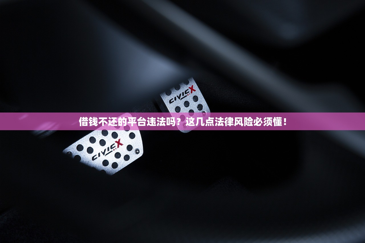 借钱不还的平台违法吗？这几点法律风险必须懂！