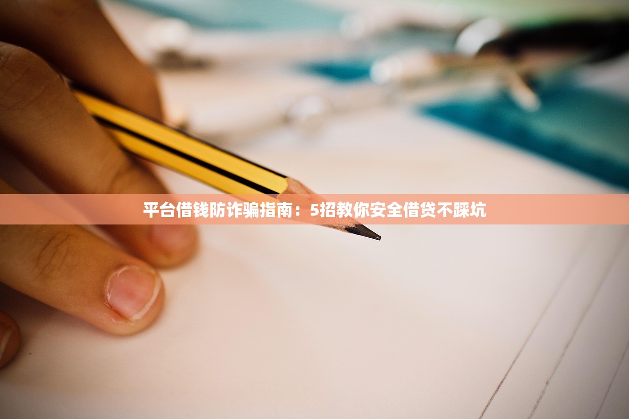 平台借钱防诈骗指南：5招教你安全借贷不踩坑