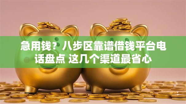急用钱?八步区靠谱借钱平台电话盘点 这几个渠道最省心 急用钱?八步区靠谱借钱平台电话盘点 这几个渠道最省心