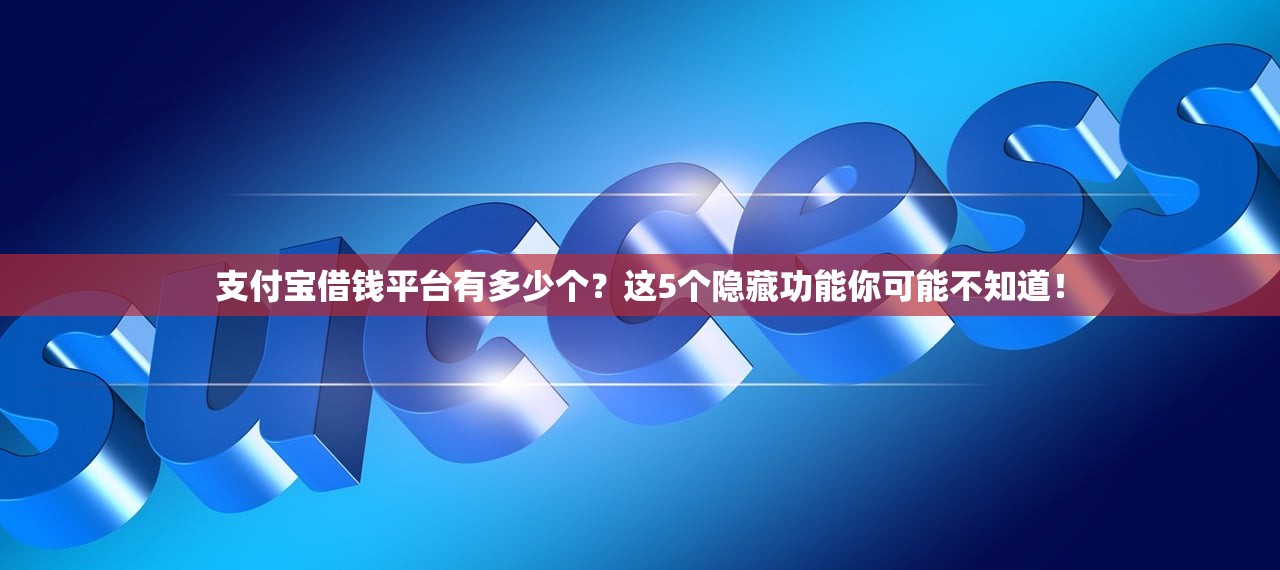 支付宝借钱平台有多少个？这5个隐藏功能你可能不知道！