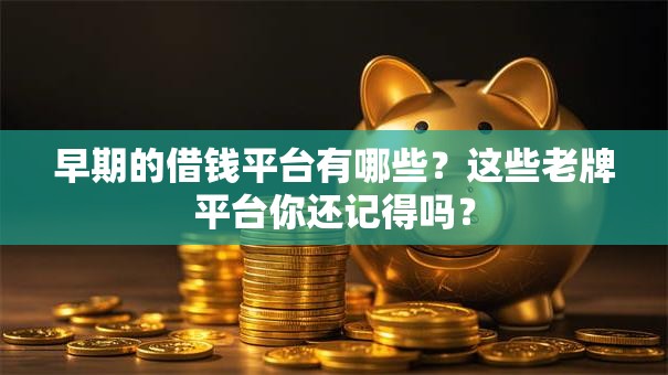 早期的借钱平台有哪些？这些老牌平台你还记得吗？