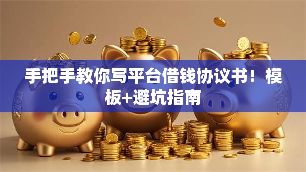 手把手教你写平台借钱协议书!模板+避坑指南 手把手教你写平台借钱协议书!模板+避坑指南