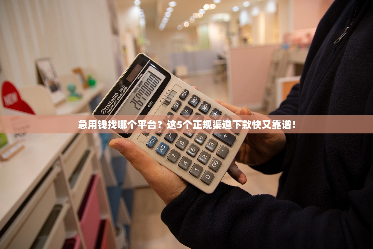 急用钱找哪个平台？这5个正规渠道下款快又靠谱！