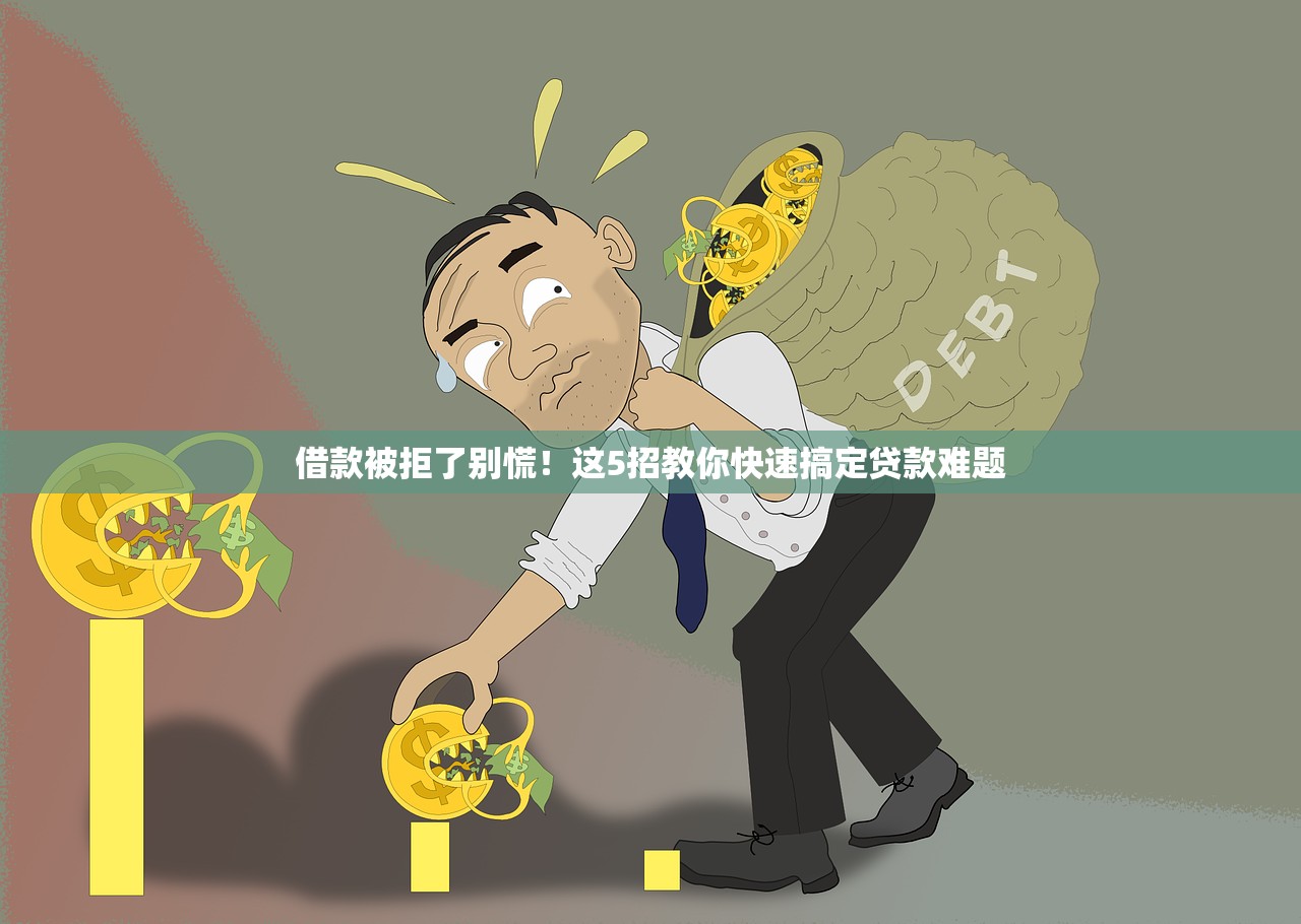 借款被拒了别慌！这5招教你快速搞定贷款难题