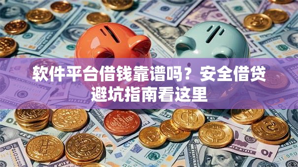 软件平台借钱靠谱吗?安全借贷避坑指南看这里 软件平台借钱靠谱吗?安全借贷避坑指南看这里