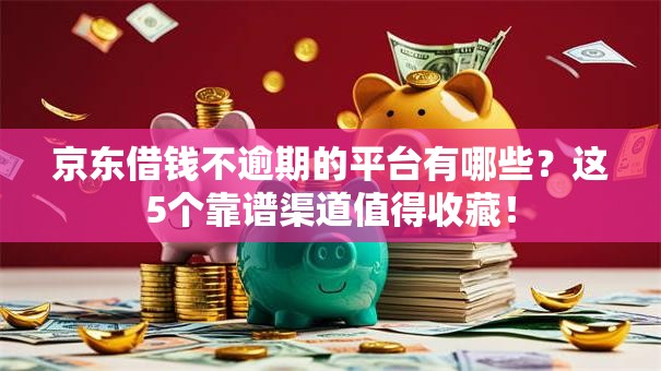 京东借钱不逾期的平台有哪些?这5个靠谱渠道值得收藏! 京东借钱不逾期的平台有哪些?这5个靠谱渠道值得收藏!