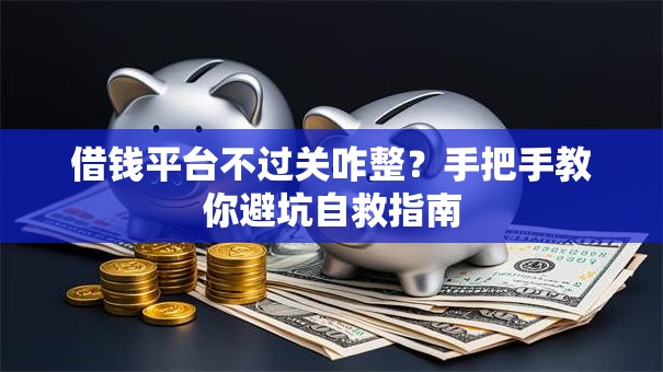 借钱平台不过关咋整？手把手教你避坑自救指南