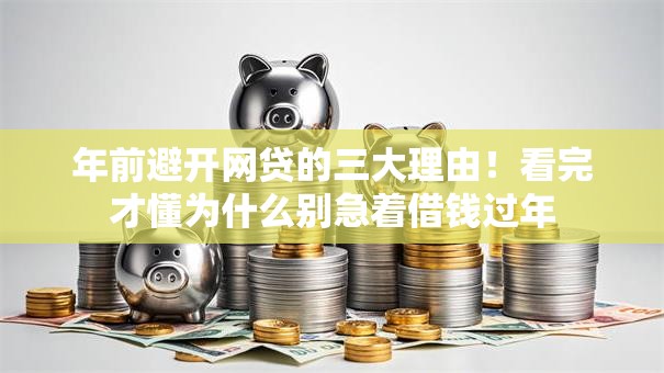 年前避开网贷的三大理由!看完才懂为什么别急着借钱过年 年前避开网贷的三大理由!看完才懂为什么别急着借钱过年