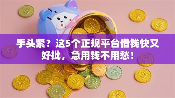 手头紧?这5个正规平台借钱快又好批,急用钱不用愁! 手头紧?这5个正规平台借钱快又好批,急用钱不用愁!