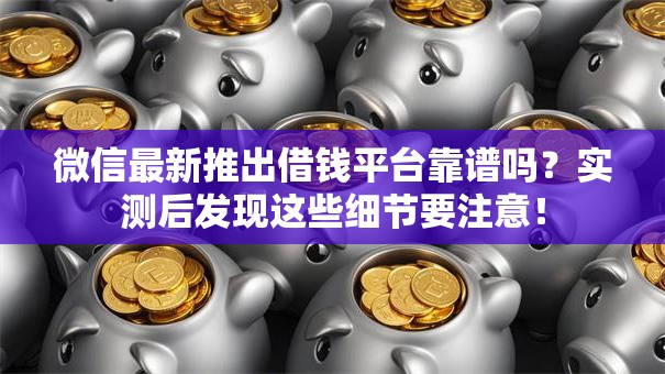 微信最新推出借钱平台靠谱吗？实测后发现这些细节要注意！