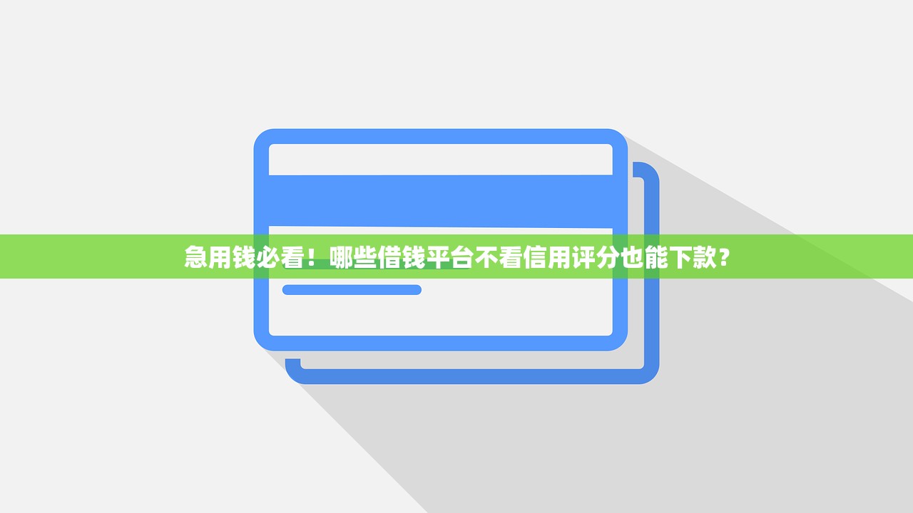 急用钱必看！哪些借钱平台不看信用评分也能下款？