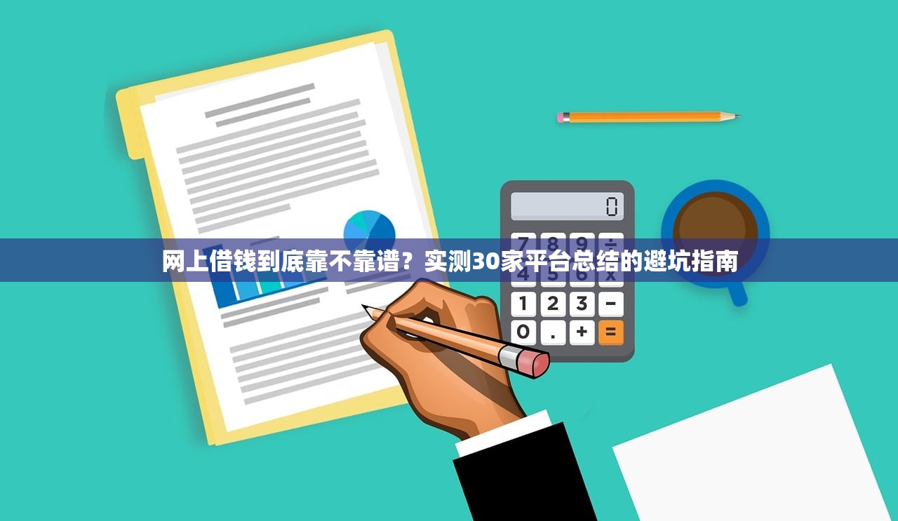 网上借钱到底靠不靠谱?实测30家平台总结的避坑指南 网上借钱到底靠不靠谱?实测30家平台总结的避坑指南