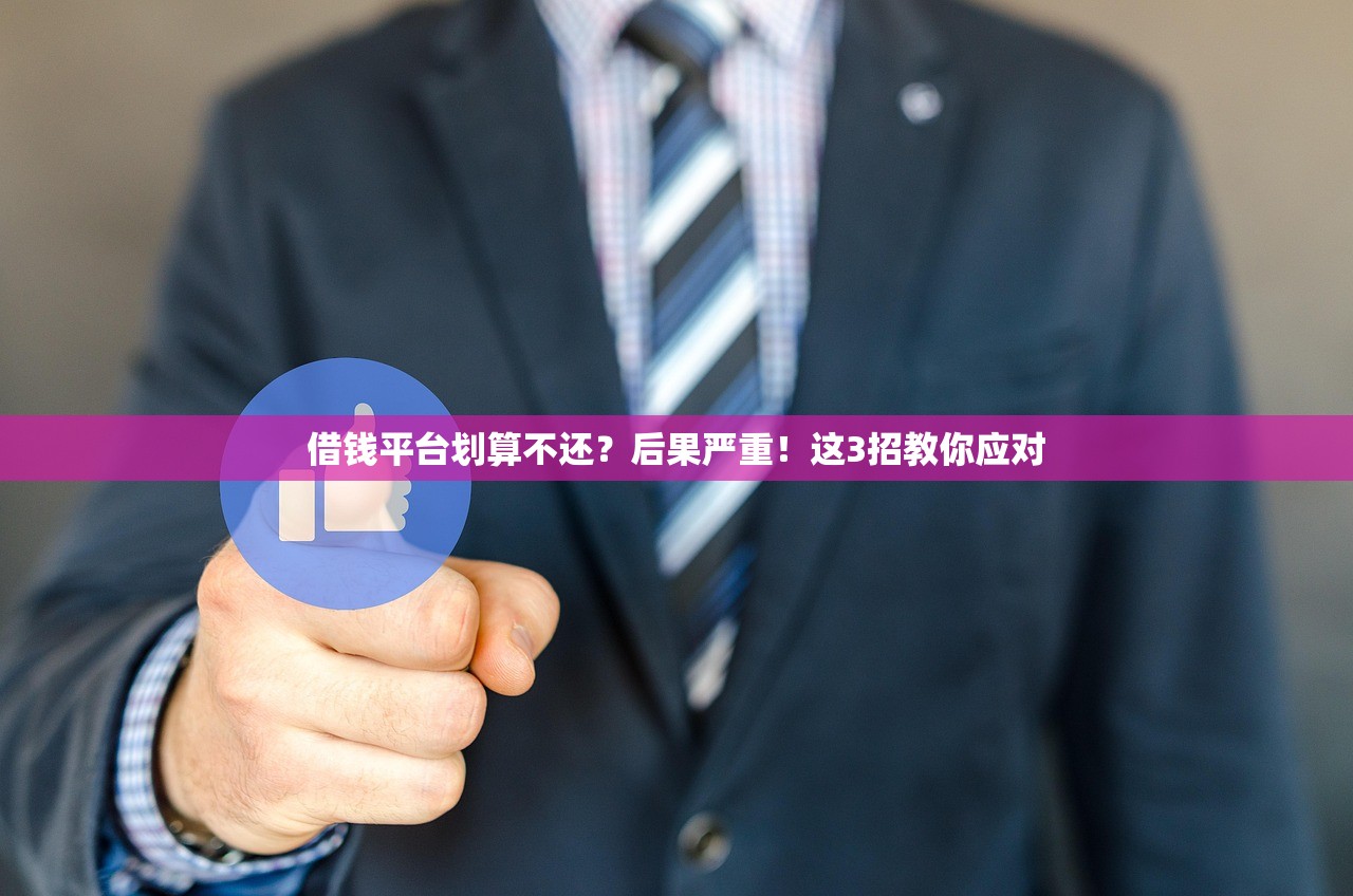 借钱平台划算不还？后果严重！这3招教你应对