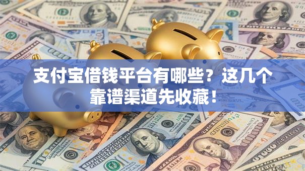 支付宝借钱平台有哪些?这几个靠谱渠道先收藏! 支付宝借钱平台有哪些?这几个靠谱渠道先收藏!