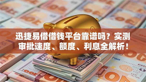 迅捷易借借钱平台靠谱吗?实测审批速度、额度、利息全解析! 迅捷易借借钱平台靠谱吗?实测审批速度、额度、利息全解析!