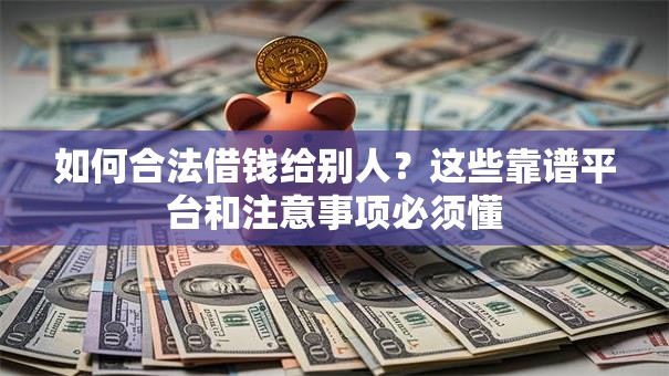 如何合法借钱给别人？这些靠谱平台和注意事项必须懂