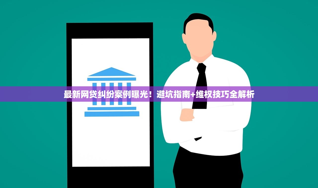 最新网贷纠纷案例曝光!避坑指南+维权技巧全解析 最新网贷纠纷案例曝光!避坑指南+维权技巧全解析