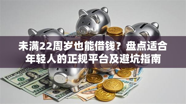 未满22周岁也能借钱?盘点适合年轻人的正规平台及避坑指南 未满22周岁也能借钱?盘点适合年轻人的正规平台及避坑指南