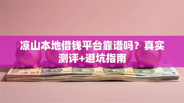 凉山本地借钱平台靠谱吗？真实测评+避坑指南