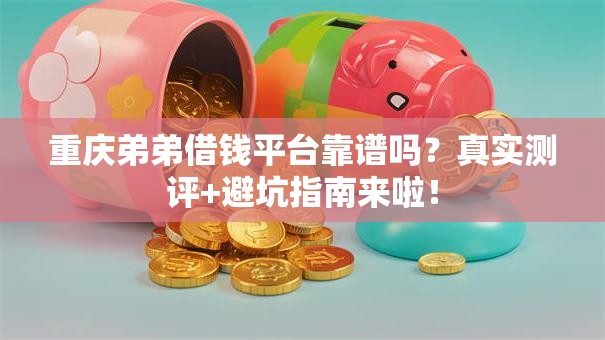 重庆弟弟借钱平台靠谱吗?真实测评+避坑指南来啦! 重庆弟弟借钱平台靠谱吗?真实测评+避坑指南来啦!