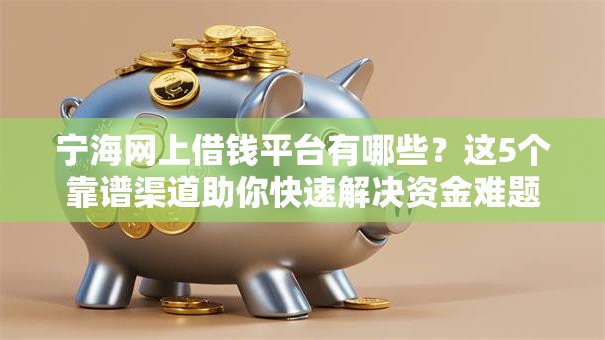宁海网上借钱平台有哪些?这5个靠谱渠道助你快速解决资金难题 宁海网上借钱平台有哪些?这5个靠谱渠道助你快速解决资金难题