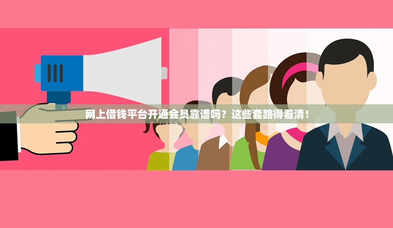 网上借钱平台开通会员靠谱吗?这些套路得看清! 网上借钱平台开通会员靠谱吗?这些套路得看清!
