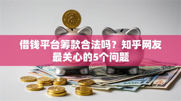 借钱平台筹款合法吗?知乎网友最关心的5个问题 借钱平台筹款合法吗?知乎网友最关心的5个问题