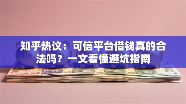 知乎热议:可信平台借钱真的合法吗?一文看懂避坑指南 知乎热议:可信平台借钱真的合法吗?一文看懂避坑指南
