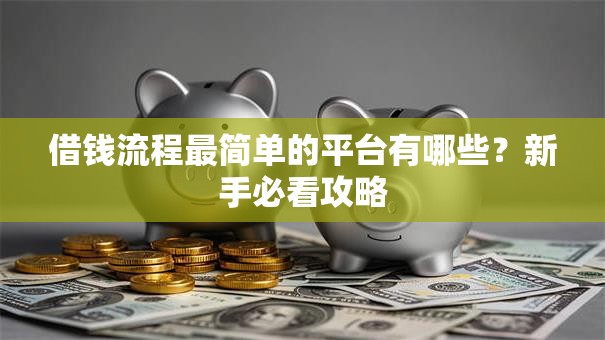 借钱流程最简单的平台有哪些？新手必看攻略