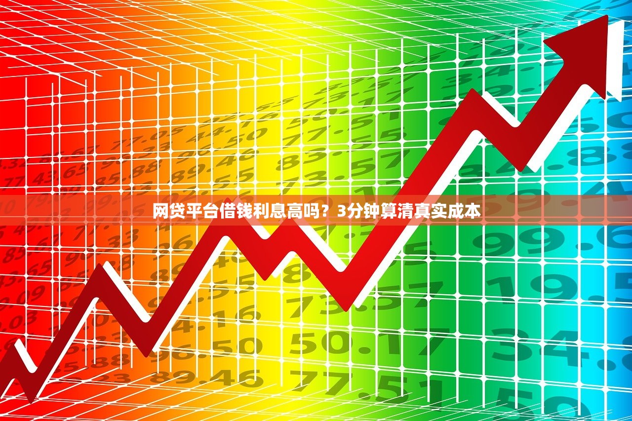 网贷平台借钱利息高吗?3分钟算清真实成本 网贷平台借钱利息高吗?3分钟算清真实成本