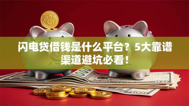 闪电贷借钱是什么平台？5大靠谱渠道避坑必看！