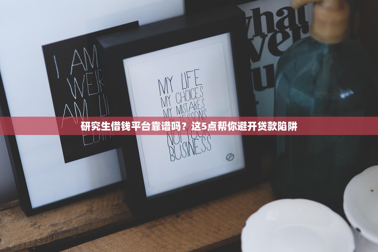 研究生借钱平台靠谱吗？这5点帮你避开贷款陷阱