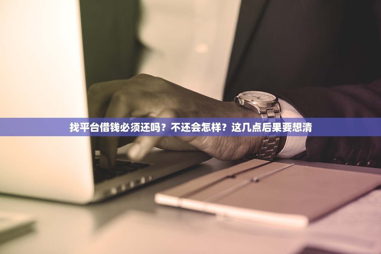 找平台借钱必须还吗?不还会怎样?这几点后果要想清 找平台借钱必须还吗?不还会怎样?这几点后果要想清