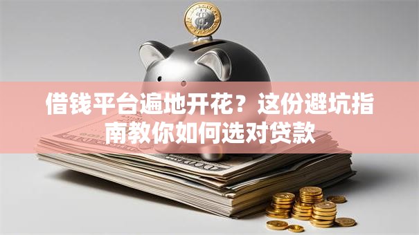 借钱平台遍地开花?这份避坑指南教你如何选对贷款 借钱平台遍地开花?这份避坑指南教你如何选对贷款