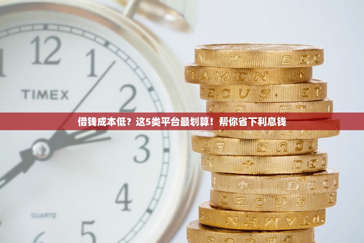 借钱成本低?这5类平台最划算!帮你省下利息钱 借钱成本低?这5类平台最划算!帮你省下利息钱