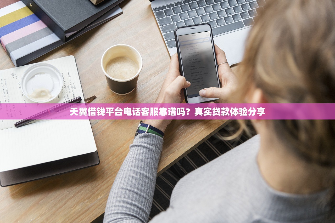 天翼借钱平台电话客服靠谱吗？真实贷款体验分享