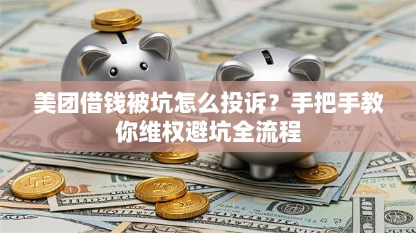 美团借钱被坑怎么投诉？手把手教你维权避坑全流程