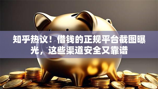 知乎热议！借钱的正规平台截图曝光，这些渠道安全又靠谱