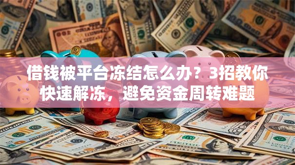 借钱被平台冻结怎么办？3招教你快速解冻，避免资金周转难题