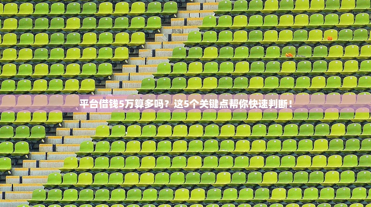平台借钱5万算多吗？这5个关键点帮你快速判断！