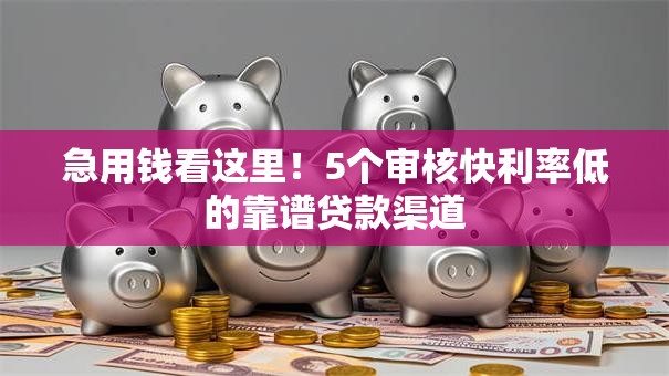 急用钱看这里！5个审核快利率低的靠谱贷款渠道